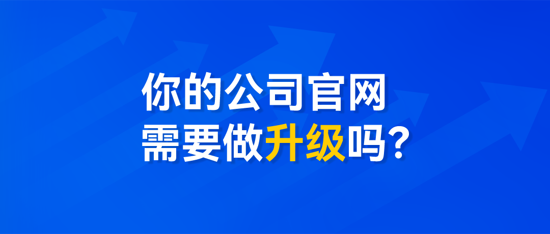 我們的官網(wǎng)需要升級嗎？3個問題，解答官網(wǎng)升級背后的邏輯